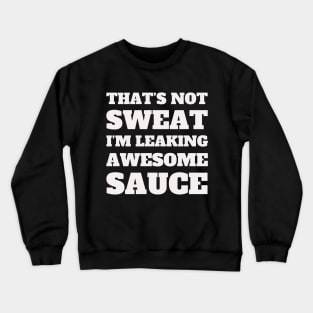 Funny Workout, Gym, That's Not Sweat I'm Leaking Awesome Sauce Crewneck Sweatshirt